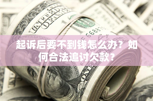 济南起诉后要不到钱怎么办？如何合法追讨欠款？