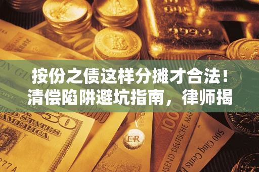济南按份之债这样分摊才合法！清偿陷阱避坑指南，律师揭秘关键条款