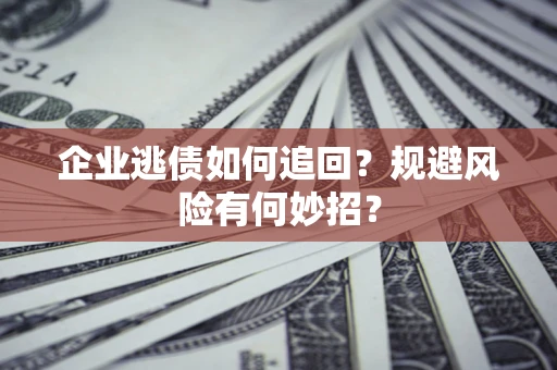 济南企业逃债如何追回？规避风险有何妙招？