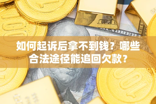 济南如何起诉后拿不到钱？哪些合法途径能追回欠款？