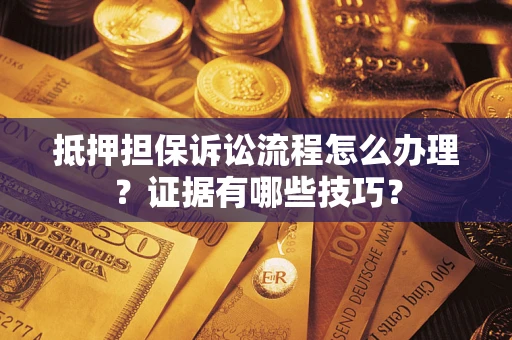 济南抵押担保诉讼流程怎么办理？证据有哪些技巧？