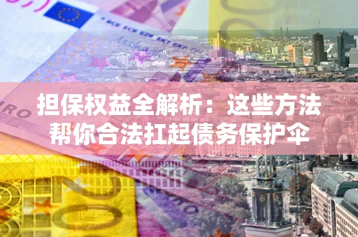 济南担保权益全解析：这些方法帮你合法扛起债务保护伞