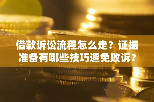 济南借款诉讼流程怎么走？证据准备有哪些技巧避免败诉？