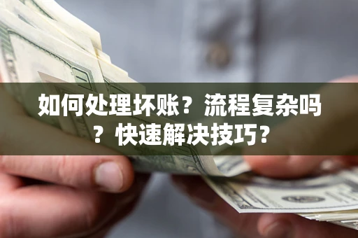 济南如何处理坏账？流程复杂吗？快速解决技巧？