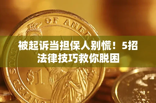 济南被起诉当担保人别慌！5招法律技巧救你脱困
