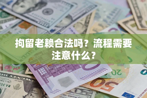 济南拘留老赖合法吗？流程需要注意什么？