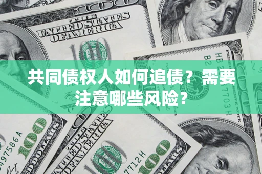 济南共同债权人如何追债？需要注意哪些风险？