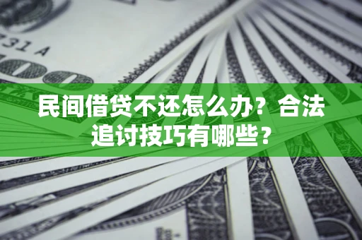 济南民间借贷不还怎么办？合法追讨技巧有哪些？