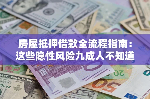 济南房屋抵押借款全流程指南：这些隐性风险九成人不知道