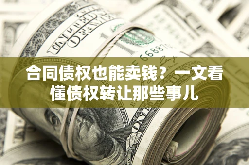 济南合同债权也能卖钱？一文看懂债权转让那些事儿