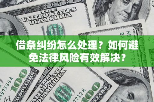 济南借条纠纷怎么处理？如何避免法律风险有效解决？