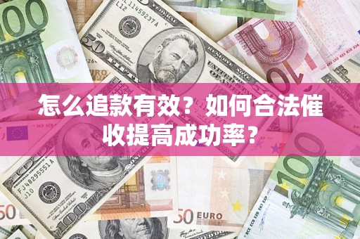济南怎么追款有效？如何合法催收提高成功率？