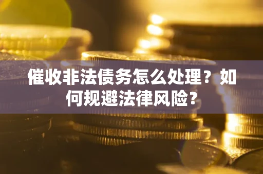 济南催收非法债务怎么处理？如何规避法律风险？