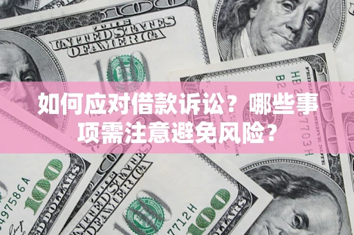 济南如何应对借款诉讼？哪些事项需注意避免风险？