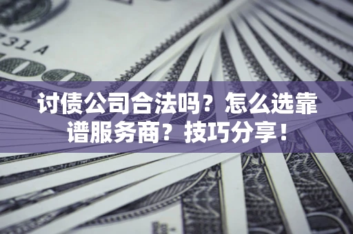 济南讨债公司合法吗？怎么选靠谱服务商？技巧分享！