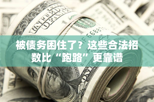 济南被债务困住了？这些合法招数比“跑路”更靠谱