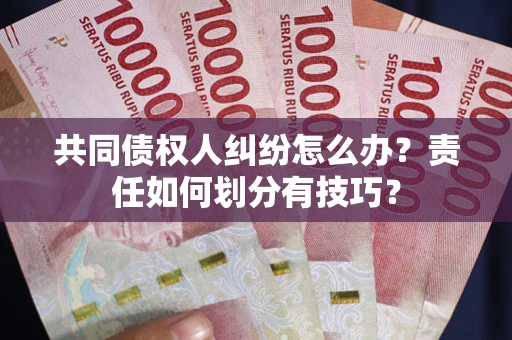 济南共同债权人纠纷怎么办？责任如何划分有技巧？