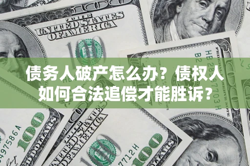 济南债务人破产怎么办？债权人如何合法追偿才能胜诉？