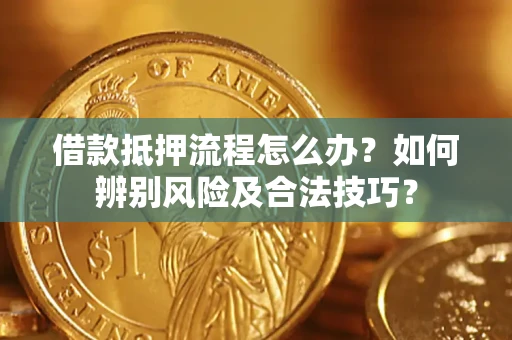 济南借款抵押流程怎么办？如何辨别风险及合法技巧？