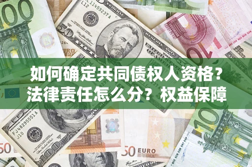 济南如何确定共同债权人资格？法律责任怎么分？权益保障技巧揭秘！