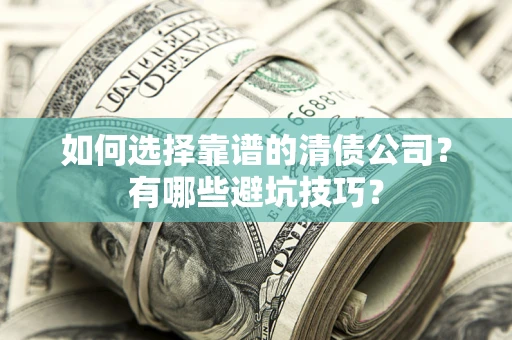 济南如何选择靠谱的清债公司？有哪些避坑技巧？
