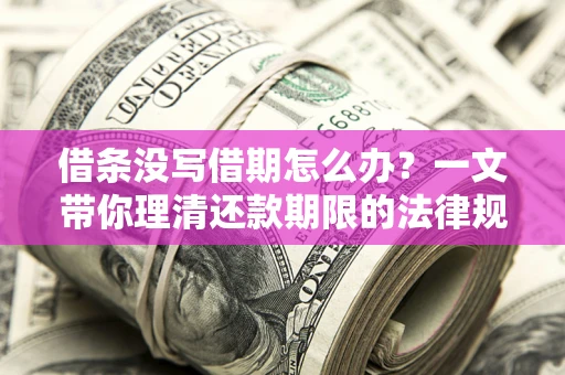 济南借条没写借期怎么办？一文带你理清还款期限的法律规则