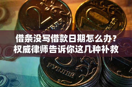 济南借条没写借款日期怎么办？权威律师告诉你这几种补救方法！