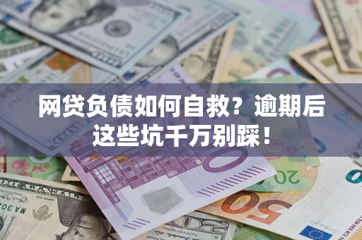 济南网贷负债如何自救？逾期后这些坑千万别踩！