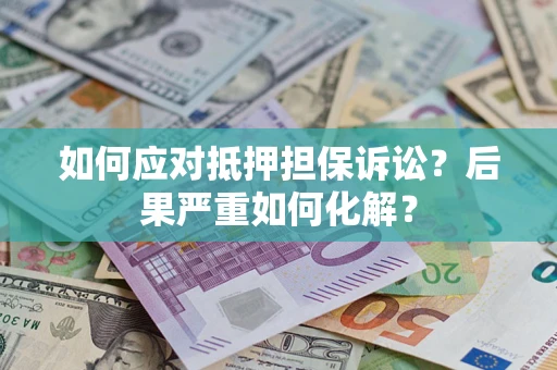 济南如何应对抵押担保诉讼？后果严重如何化解？