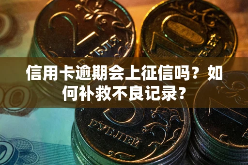 济南信用卡逾期会上征信吗？如何补救不良记录？