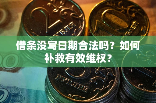 济南借条没写日期合法吗？如何补救有效维权？