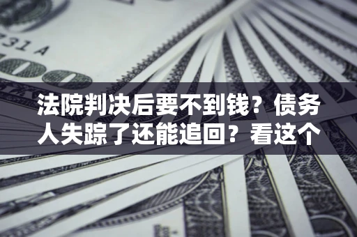 济南法院判决后要不到钱？债务人失踪了还能追回？看这个方法！
