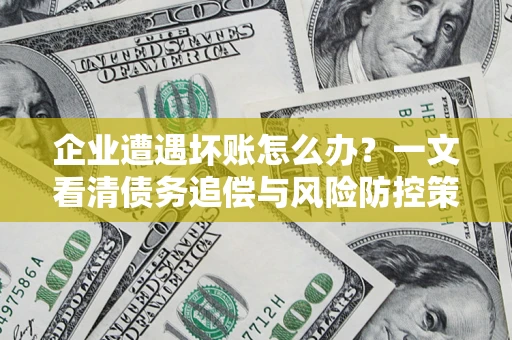 济南企业遭遇坏账怎么办？一文看清债务追偿与风险防控策略