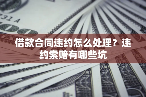 济南借款合同违约怎么处理？违约索赔有哪些坑
