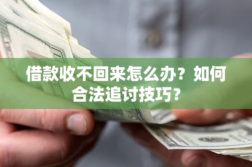济南借款收不回来怎么办？如何合法追讨技巧？