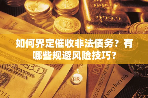 济南如何界定催收非法债务？有哪些规避风险技巧？