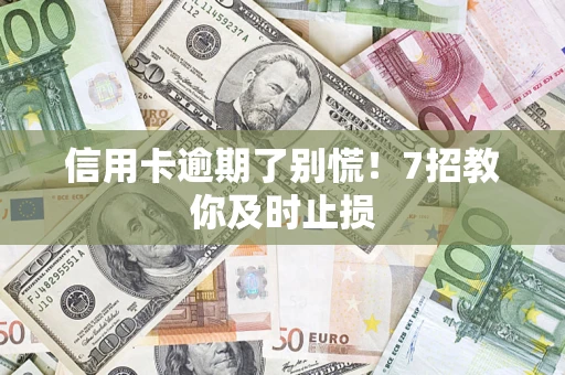 济南信用卡逾期了别慌！7招教你及时止损