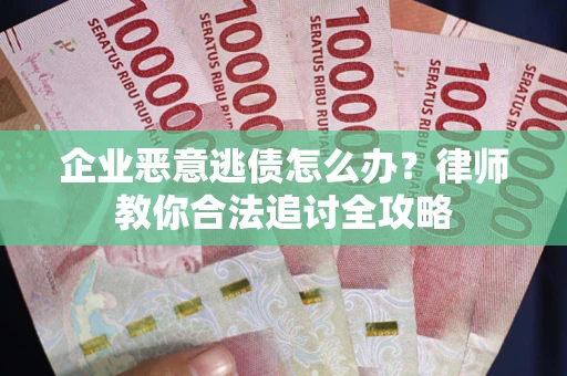 济南企业恶意逃债怎么办？律师教你合法追讨全攻略