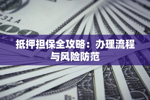 济南抵押担保全攻略：办理流程与风险防范
