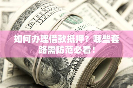 济南如何办理借款抵押？哪些套路需防范必看！