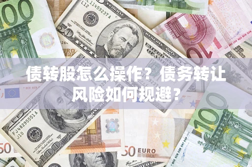 济南债转股怎么操作？债务转让风险如何规避？