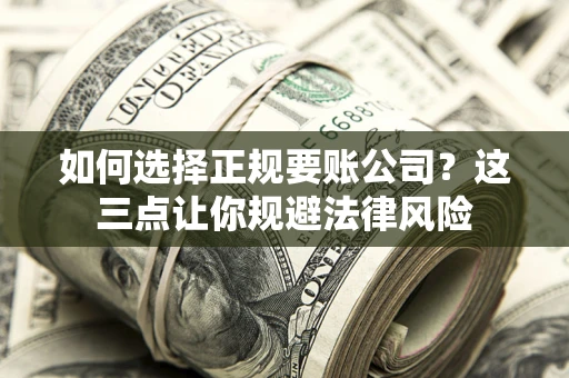 济南如何选择正规要账公司？这三点让你规避法律风险