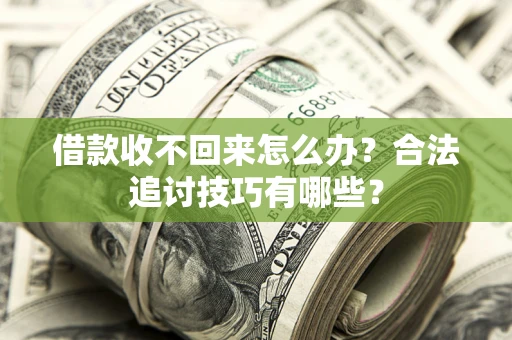 济南借款收不回来怎么办？合法追讨技巧有哪些？