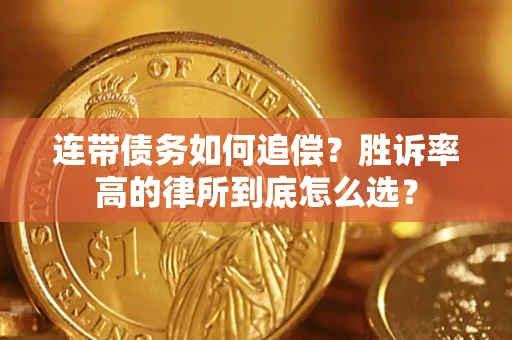 济南连带债务如何追偿？胜诉率高的律所到底怎么选？