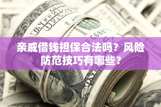 济南亲戚借钱担保合法吗？风险防范技巧有哪些？