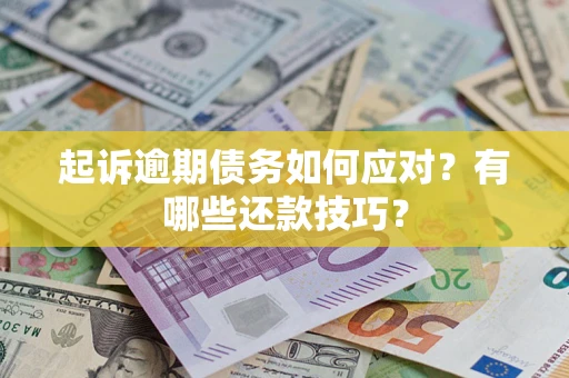 济南起诉逾期债务如何应对？有哪些还款技巧？