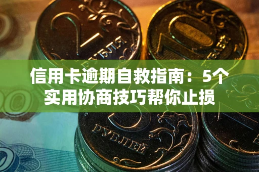济南信用卡逾期自救指南：5个实用协商技巧帮你止损