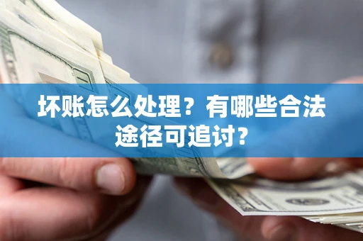 济南坏账怎么处理？有哪些合法途径可追讨？