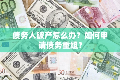 济南债务人破产怎么办？如何申请债务重组？