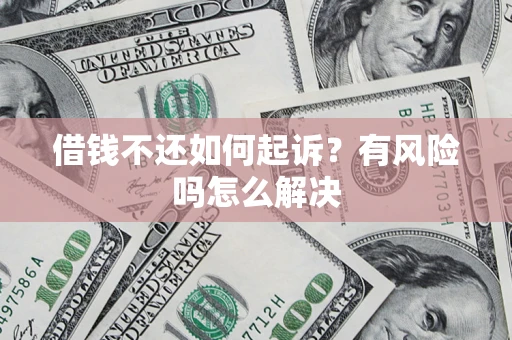 济南借钱不还如何起诉？有风险吗怎么解决
